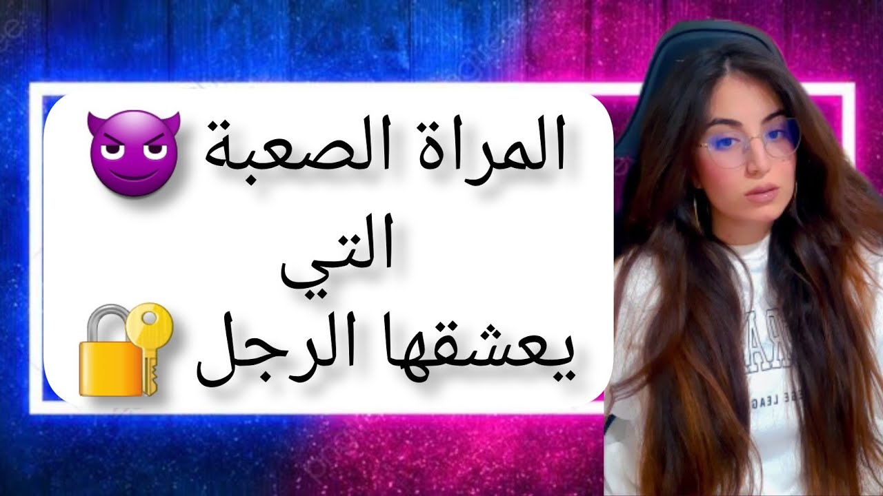 المرأة الصعبة التي يعشقها الرجل و يركض خلفها  ، الذكاء العاطفي و المرأة الصعبة القوية