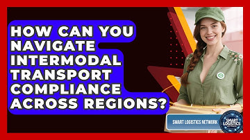 How Can You Navigate Intermodal Transport Compliance Across Regions? - Smart Logistics Network