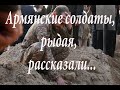 Армянские солдаты рыдая рассказали...