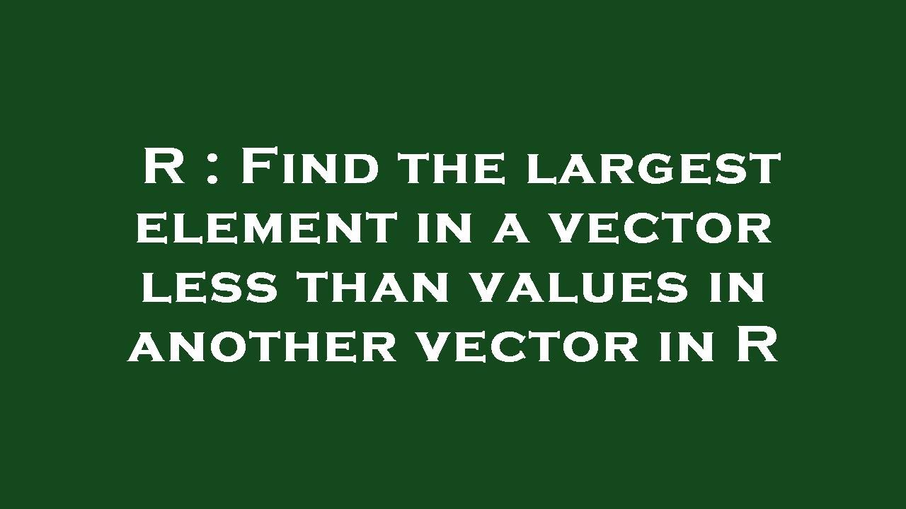 R : Find the largest element in a vector less than values in another ...