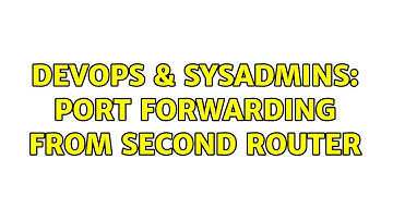 DevOps & SysAdmins: Port Forwarding From Second Router