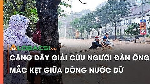 Căng dây giải cứu người đàn ông mắc kẹt giữa dòng nước dữ
