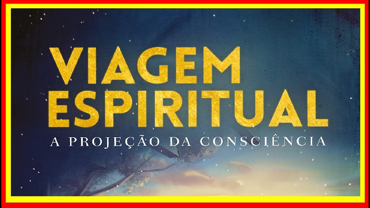 Viagem Espiritual: A Projeção Da Consciência - RETOEDU