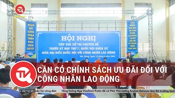 Cần có chính sách ưu đãi đối với công nhân lao động | Truyền hình Quốc hội Việt Nam