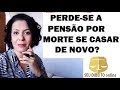 PERDE-SE A PENSÃO POR MORTE SE CASAR DE NOVO?