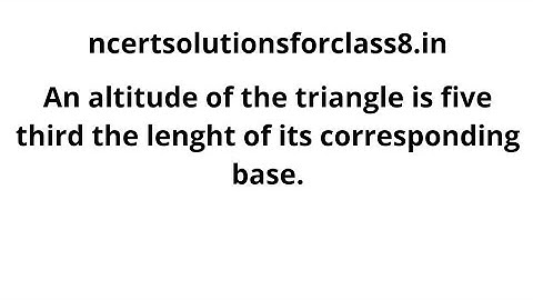 An altitude of the triangle is five third the lenght of its corresponding base. Class 8