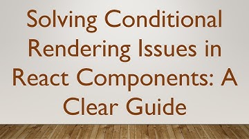 Solving Conditional Rendering Issues in React Components: A Clear Guide