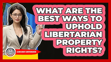 What Are The Best Ways To Uphold Libertarian Property Rights? - Learn About Libertarianism