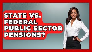State Vs. Federal Public Sector Pensions? - Get Retirement Help