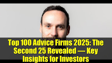 Top 100 Advice Firms 2025: The Second 25 Revealed – Key Insights for Investors