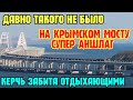 АНШЛАГ на Крымском мосту.Мост ЗАБИТ машинами.Керчь ЗАПОЛНЕНА отдыхающими.Митридатская лестница ПОЛНА