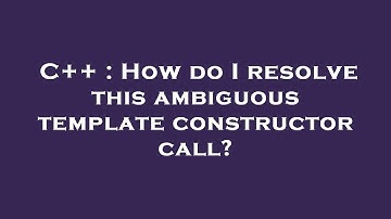 C++ : How do I resolve this ambiguous template constructor call?