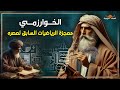 الخوارزمي عبقري الرياضيات والعقل المدبر للثورة الرقمية من بغداد إلى العالم 10معلومات لا تعرفها