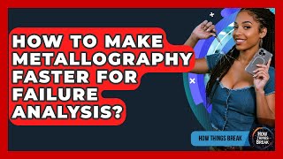 How To Make Metallography Faster For Failure Analysis - How Things Break