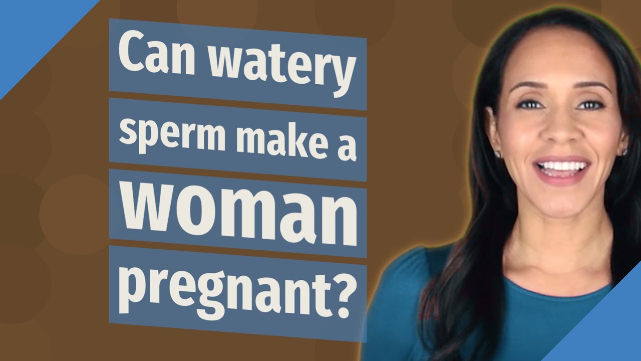 Can Watery Sperm Make A Woman Pregnant Youtube