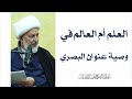 العلم أم العالم في وصية عنوان البصري سماحة الشيخ فاضل الصفار 