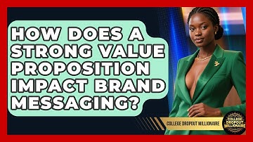 How Does A Strong Value Proposition Impact Brand Messaging? - College Dropout Millionaire