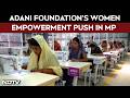 Skills, Jobs, Self-Reliance: Adani Foundation's Women Empowerment Push In Madhya Pradesh