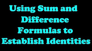 Using Sum and Difference Formulas to Establish Identities [7.5-3]