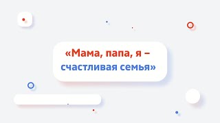 «Мама, папа, я – счастливая семья»