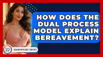 How Does The Dual Process Model Explain Bereavement? - Dealing With Grief Together