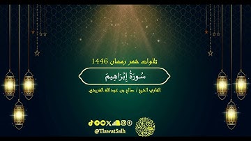 سورة إبراهيم (تلاوات شهر رمضان 1446) | فضيلة القارئ الشيخ : صالح بن عبدالله القريشي