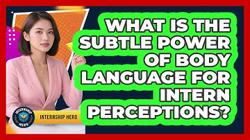 What Is The Subtle Power Of Body Language For Intern Perceptions? - Internship Hero