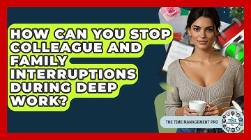 How Can You Stop Colleague And Family Interruptions During Deep Work? - The Time Management Pro