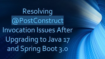 Resolving @ PostConstruct Invocation Issues After Upgrading to Java 17 and Spring Boot 3.0