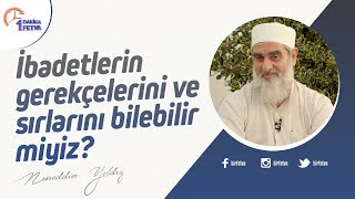 İbadetlerin gerekçelerini ve sırlarını bilebilir miyiz?
