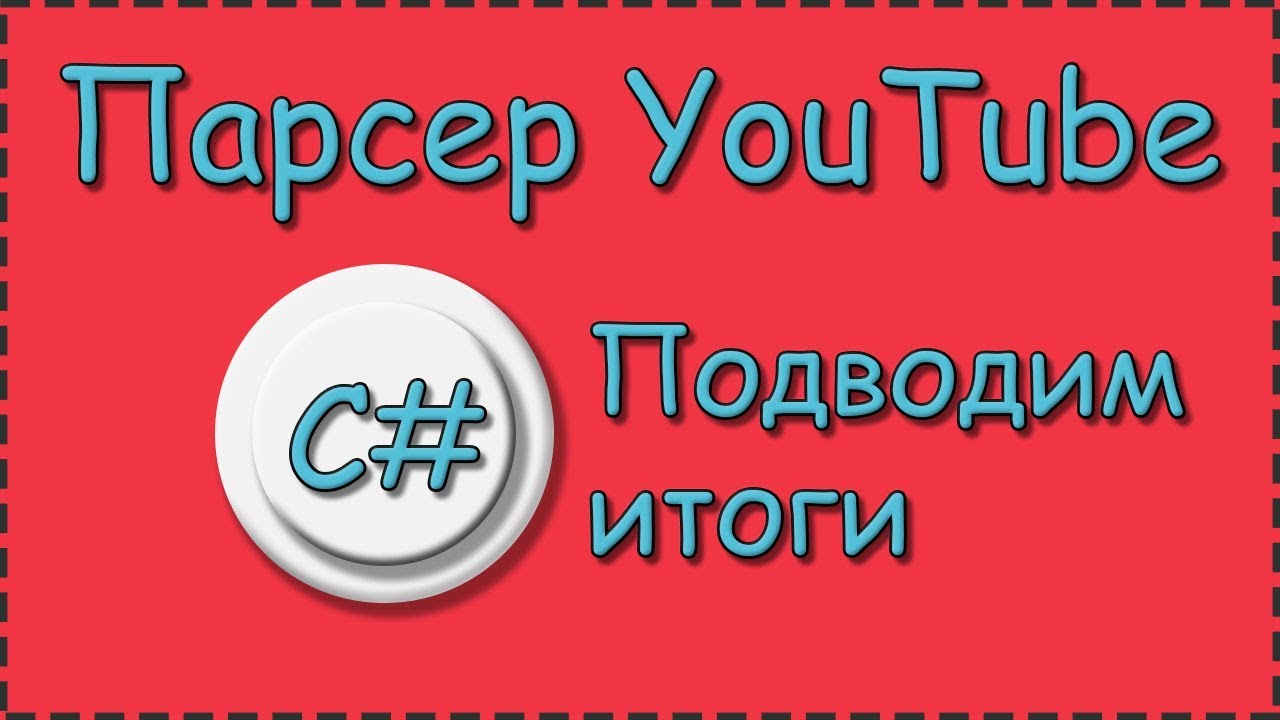 C# | Парсер YouTube | Подводим итоги, заключительное видео