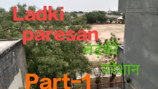 LADKI paresan (लड़की परेशान) Part-1.   Video no-01