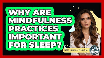 Why Are Mindfulness Practices Important For Sleep? - Sleep Wellness Workshop