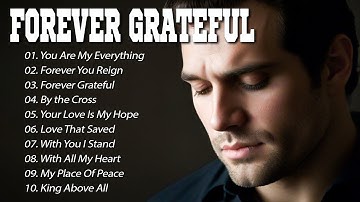 Forever Grateful | Worship Songs 2025 | Deep Worship & Praise Songs to Feel God’s Love