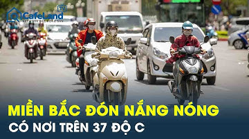 Miền Bắc đón nắng nóng như thiêu đốt, nền nhiệt tăng cao có nơi trên 37 độ C | CafeLand