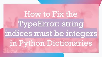 How to Fix the TypeError: string indices must be integers in Python Dictionaries