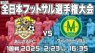【全日本フットサル選手権１回戦】あしざるFCvsヴィンセドール白山（Fリーグ）