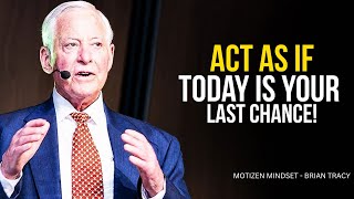ACT AS IF TODAY IS YOUR LAST CHANCE | Brian Tracy Motivation
