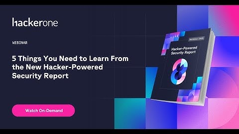5 Things You Need to Learn From the New Hacker-Powered Security Report