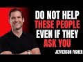 Do Not Help These People Even If They Ask You | Jefferson Fisher Motivation