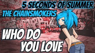 【Nightcore】→ Who Do You Love || The Chainsmokers ft. 5SOS ✘ Lyrics