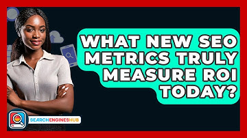 What New SEO Metrics Truly Measure ROI Today? - SearchEnginesHub.com