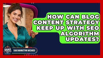 How Can Blog Content Strategy Keep Up With SEO Algorithm Updates? - Saas Marketing Wizards