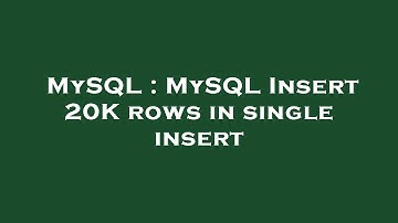 MySQL : MySQL Insert 20K rows in single insert