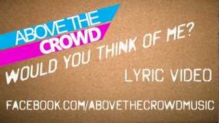 Above The Crowd - Would You Think Of Me? - Lyric Video