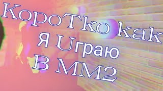 Коротко Как Я Играю В Мм2