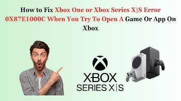 How to Fix Xbox One or Xbox Series X|S Error 0X87E1000C When You Try To Open A Game Or App On Xbox