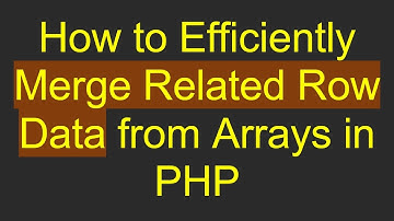 How to Efficiently Merge Related Row Data from Arrays in PHP