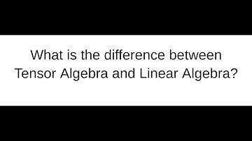 What is the difference between Linear Algebra and Tensor Algebra?