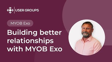 Building better relationships with MYOB Exo | MYOB Exo User Groups October 2024